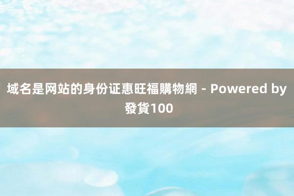 域名是网站的身份证惠旺福購物網 - Powered by 發貨100
