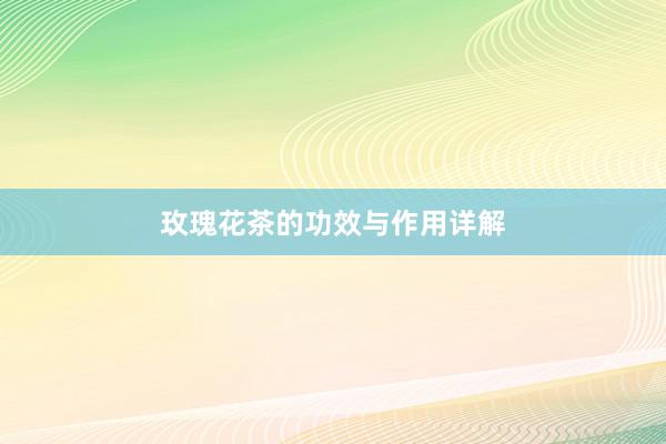 玫瑰花茶的功效与作用详解